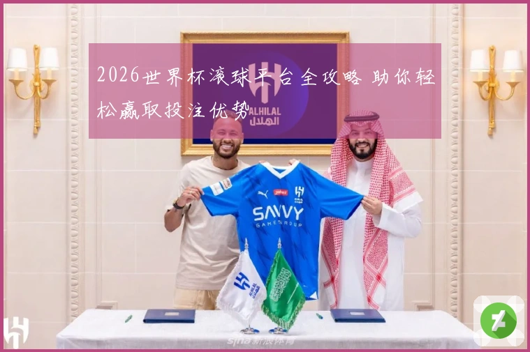 2026世界杯滚球平台全攻略 助你轻松赢取投注优势