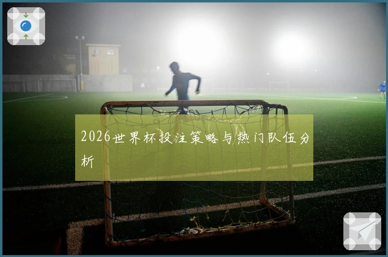2026世界杯投注策略与热门队伍分析