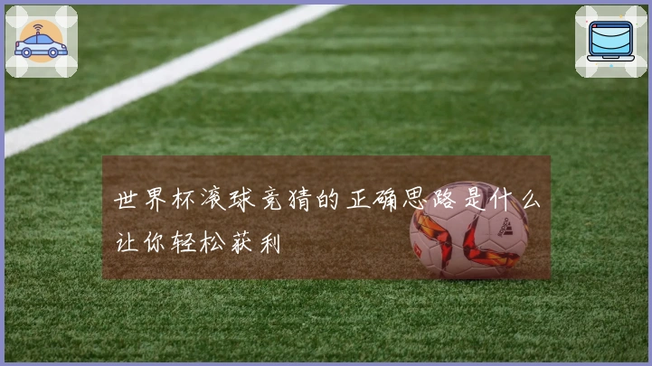 世界杯滚球竞猜的正确思路是什么让你轻松获利