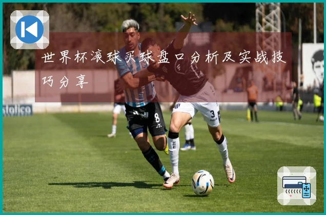 世界杯滚球买球盘口分析及实战技巧分享