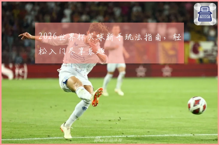 2026世界杯买球新手玩法指南，轻松入门尽享乐趣