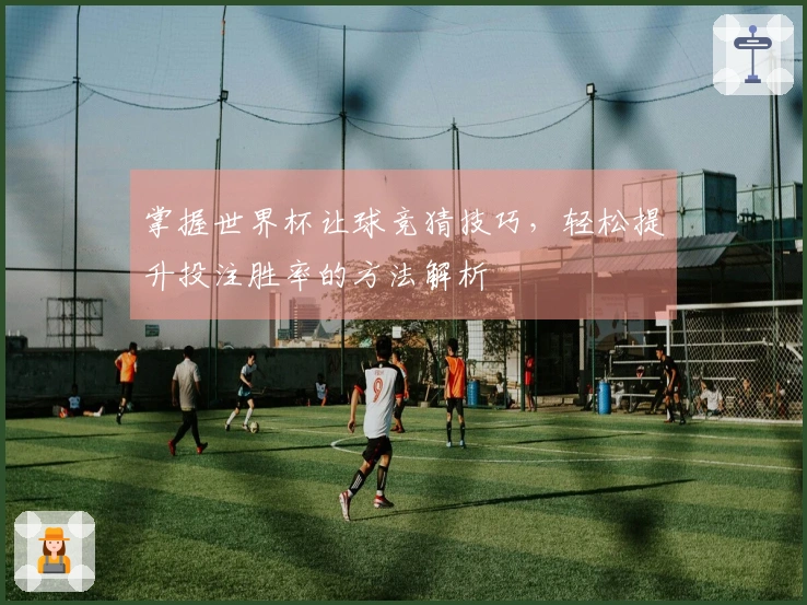 掌握世界杯让球竞猜技巧，轻松提升投注胜率的方法解析
