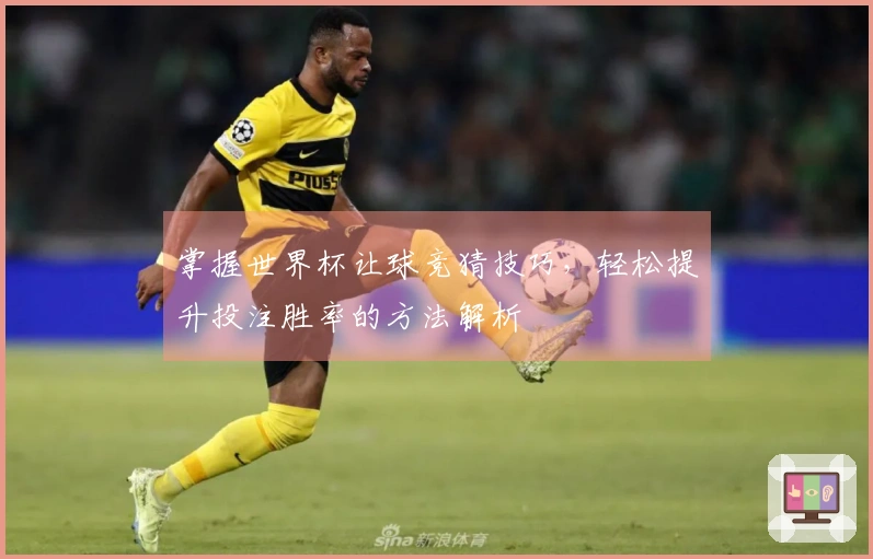 掌握世界杯让球竞猜技巧，轻松提升投注胜率的方法解析
