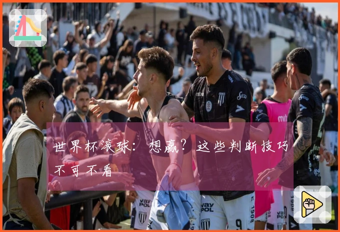 世界杯滚球：想赢？这些判断技巧不可不看