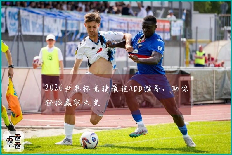 2026世界杯竞猜最佳App推荐，助你轻松赢取大奖