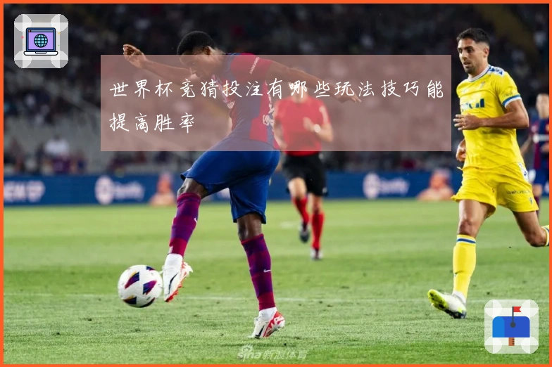 世界杯竞猜投注有哪些玩法技巧能提高胜率