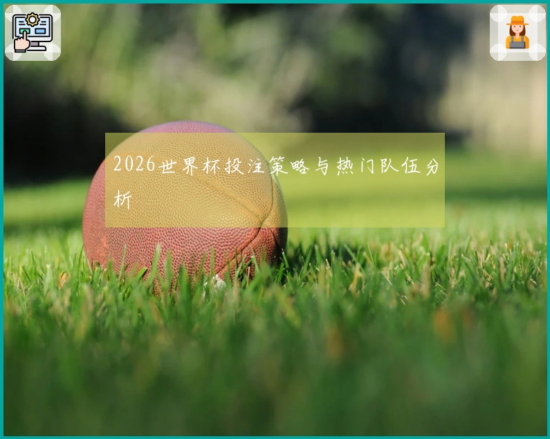 2026世界杯投注策略与热门队伍分析
