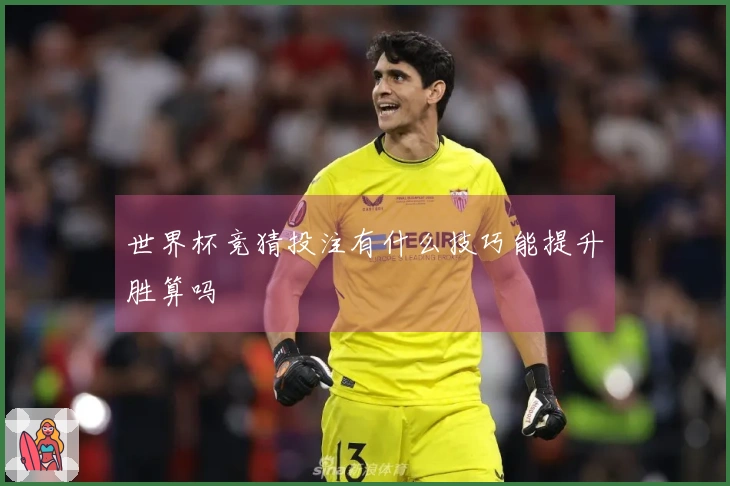 世界杯竞猜投注有什么技巧能提升胜算吗