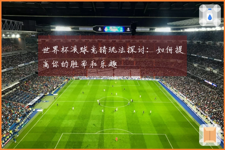 世界杯滚球竞猜玩法探讨：如何提高你的胜率和乐趣
