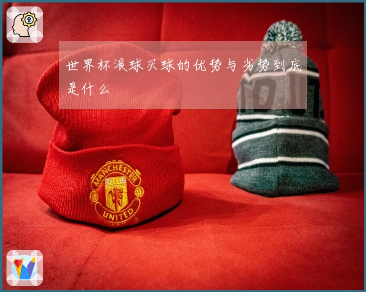 世界杯滚球买球的优势与劣势到底是什么