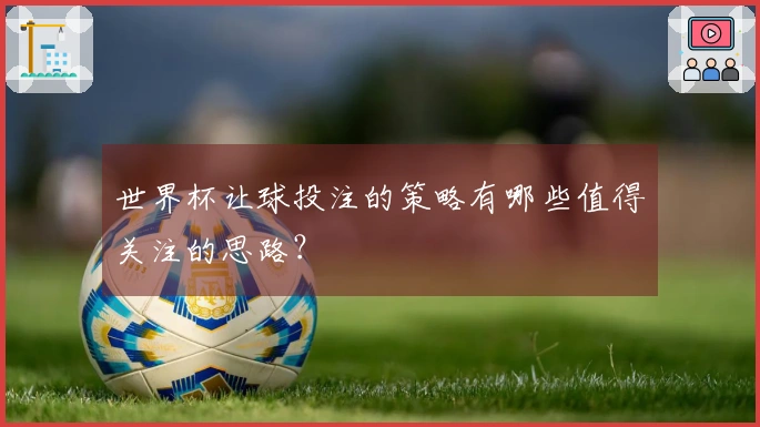 世界杯让球投注的策略有哪些值得关注的思路？