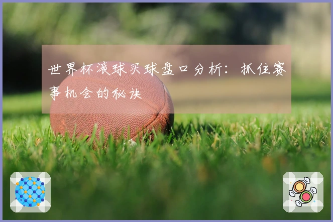 世界杯滚球买球盘口分析：抓住赛事机会的秘诀