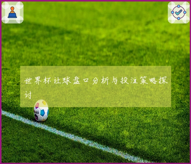 世界杯让球盘口分析与投注策略探讨