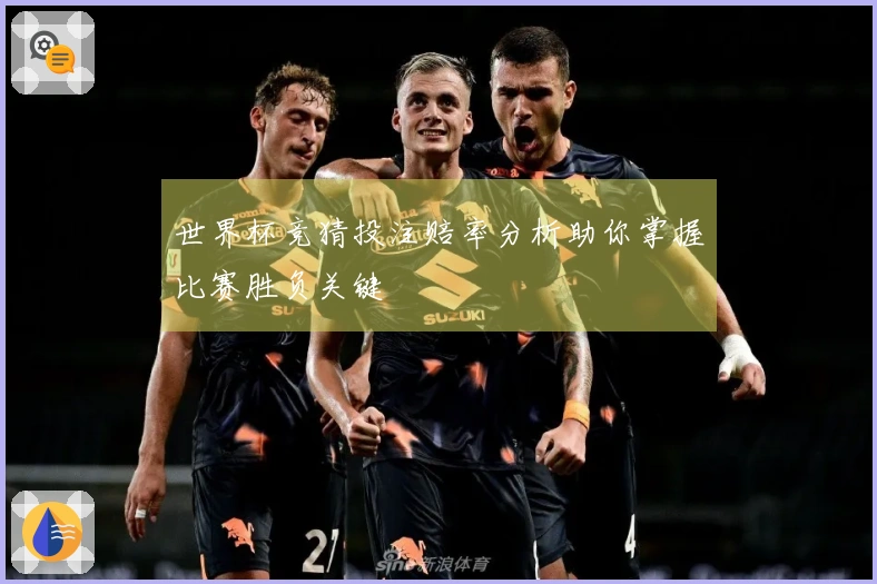 世界杯竞猜投注赔率分析助你掌握比赛胜负关键