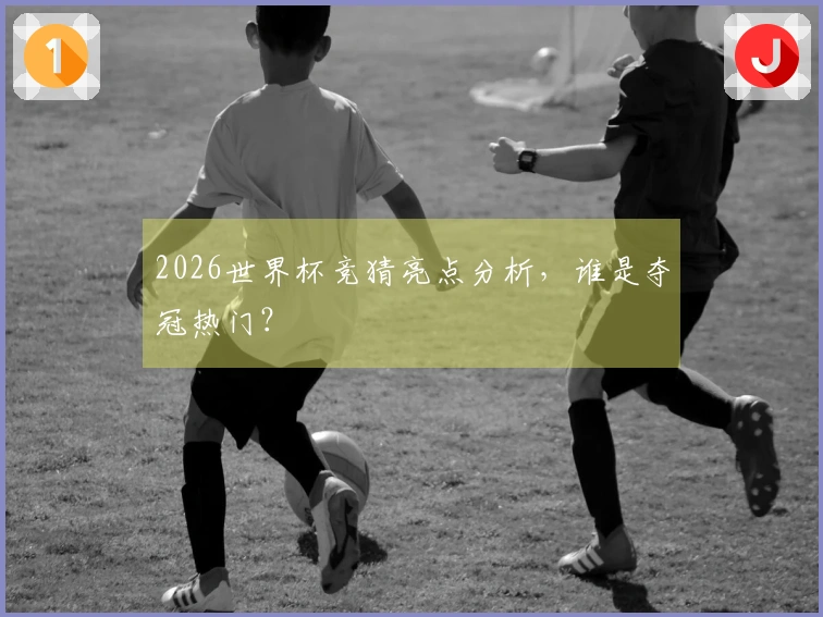 2026世界杯竞猜亮点分析，谁是夺冠热门？