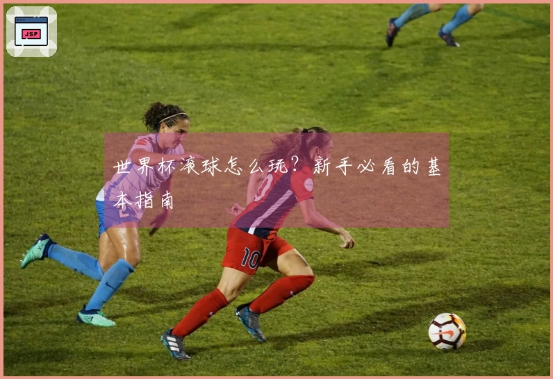 世界杯滚球怎么玩？新手必看的基本指南