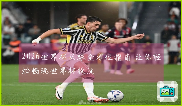 2026世界杯买球全方位指南 让你轻松畅玩世界杯投注