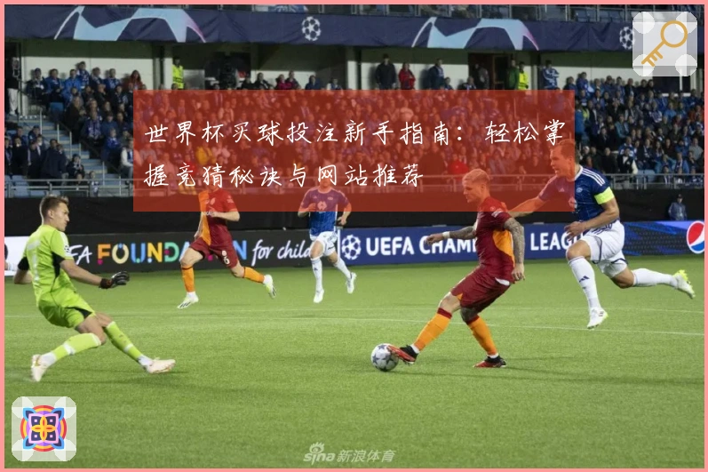 世界杯买球投注新手指南：轻松掌握竞猜秘诀与网站推荐
