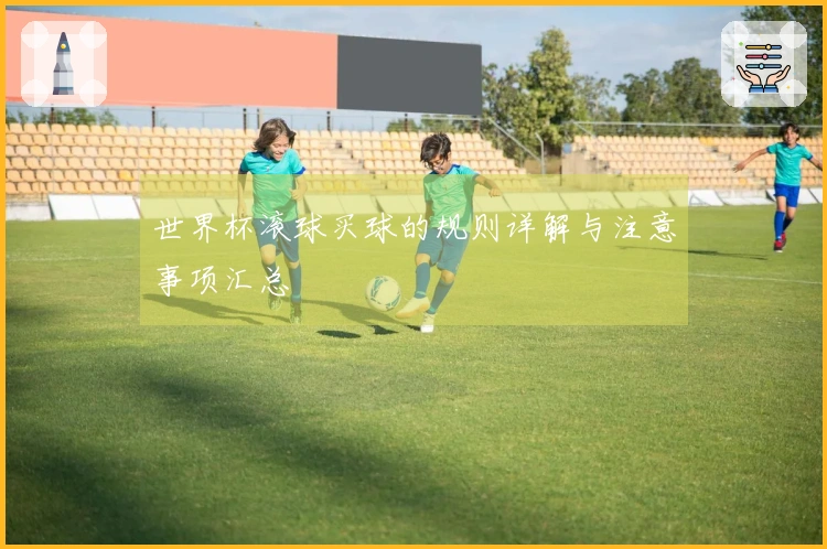 世界杯滚球买球的规则详解与注意事项汇总