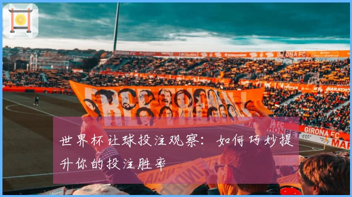 世界杯让球投注观察：如何巧妙提升你的投注胜率